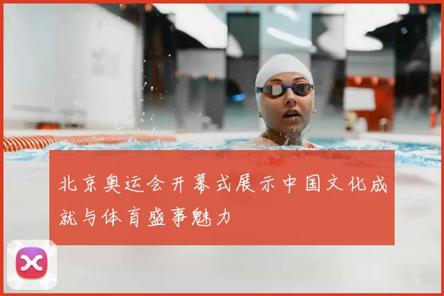 北京奥运会开幕式展示中国文化成就与体育盛事魅力