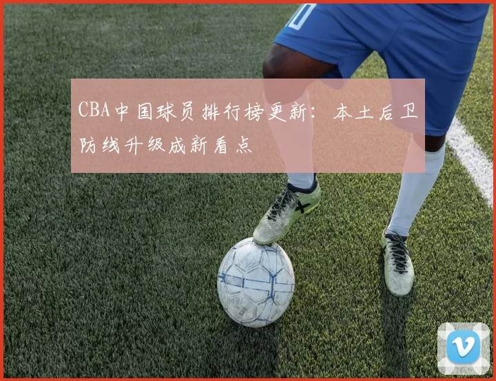 CBA中国球员排行榜更新：本土后卫防线升级成新看点