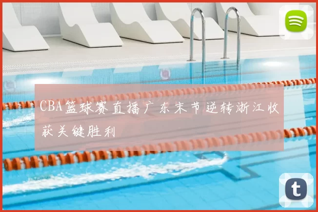 CBA篮球赛直播广东末节逆转浙江收获关键胜利