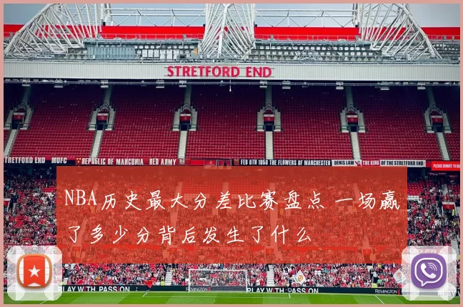 NBA历史最大分差比赛盘点 一场赢了多少分背后发生了什么