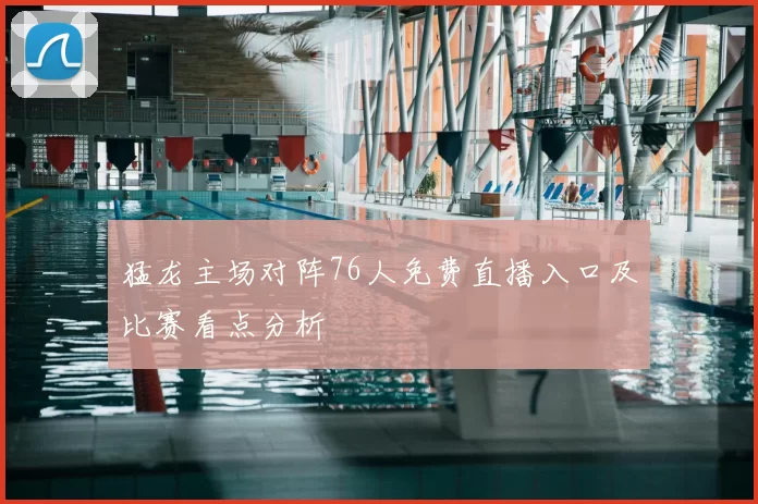 猛龙主场对阵76人免费直播入口及比赛看点分析