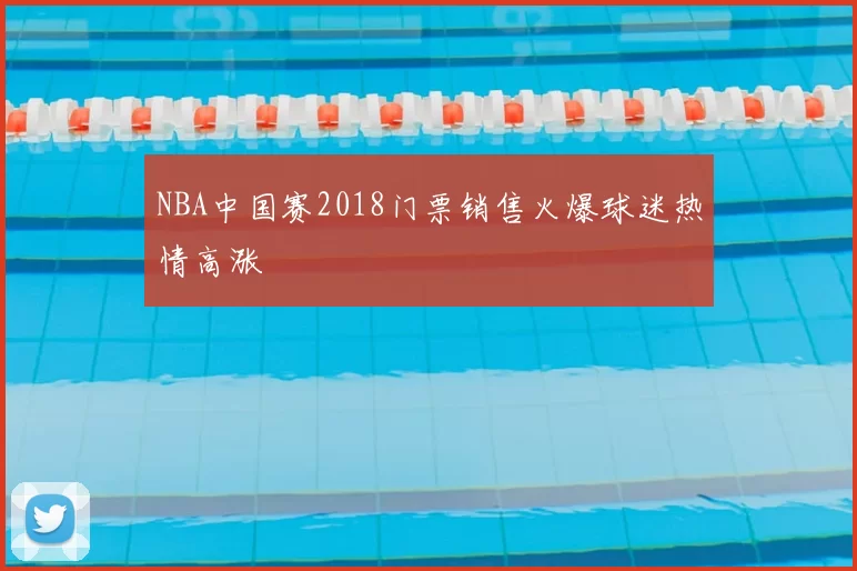 NBA中国赛2018门票销售火爆球迷热情高涨