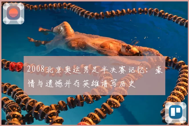 2008北京奥运男足半决赛记忆：豪情与遗憾并存英雄谱写历史