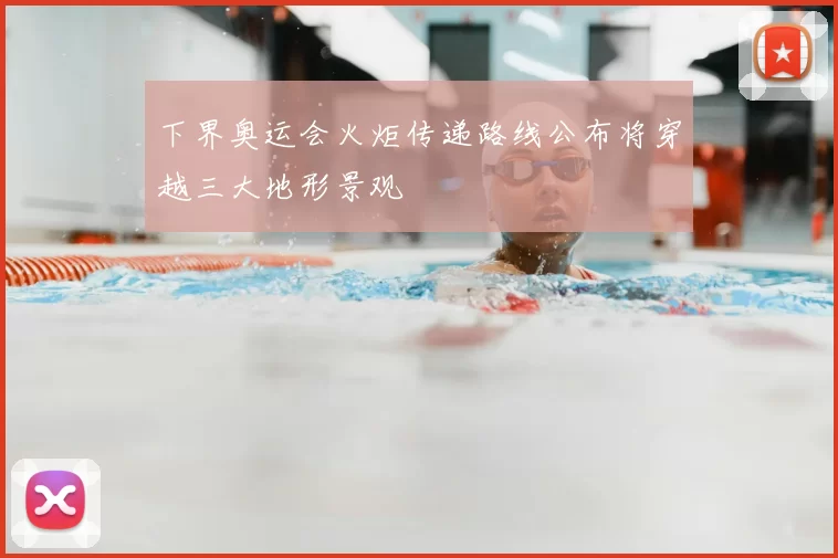 下界奥运会火炬传递路线公布将穿越三大地形景观