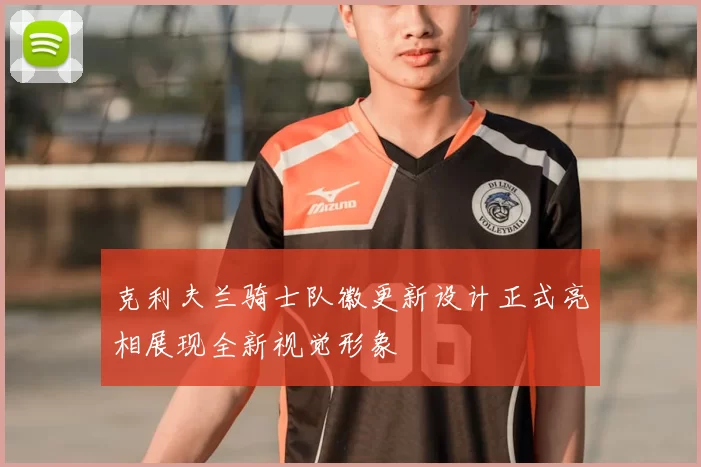 克利夫兰骑士队徽更新设计正式亮相展现全新视觉形象