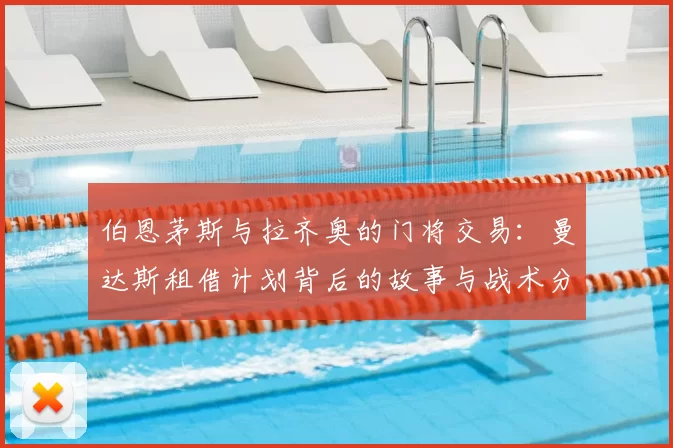 伯恩茅斯与拉齐奥的门将交易：曼达斯租借计划背后的故事与战术分析_球迷_本赛季