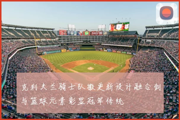 克利夫兰骑士队徽更新设计融合剑与篮球元素彰显冠军传统