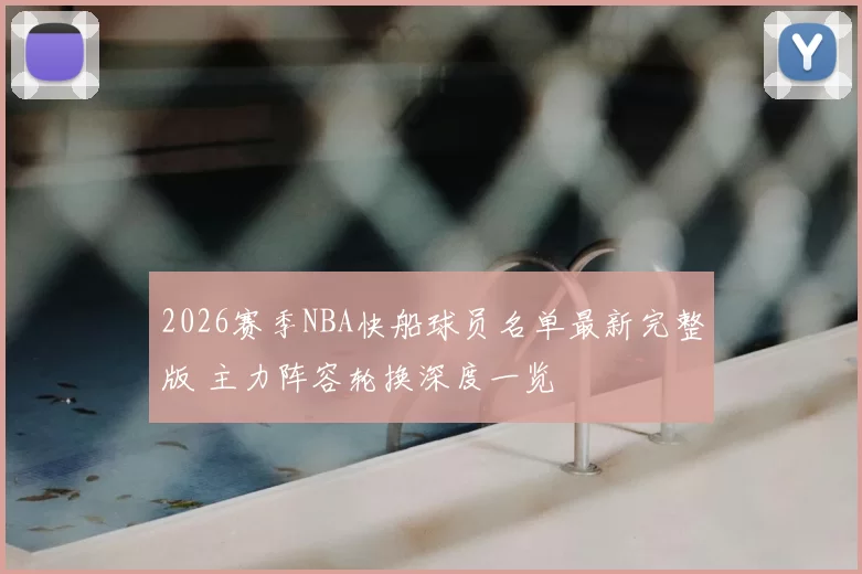 2026赛季NBA快船球员名单最新完整版 主力阵容轮换深度一览