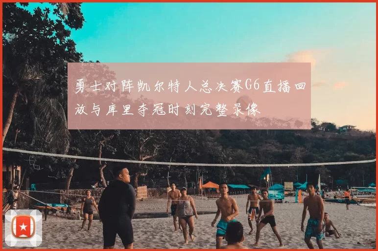 勇士对阵凯尔特人总决赛G6直播回放与库里夺冠时刻完整录像