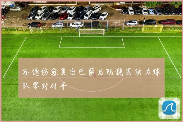 孔德伤愈复出巴萨后防稳固助力球队零封对手