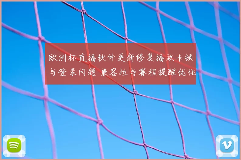 欧洲杯直播软件更新修复播放卡顿与登录问题 兼容性与赛程提醒优化
