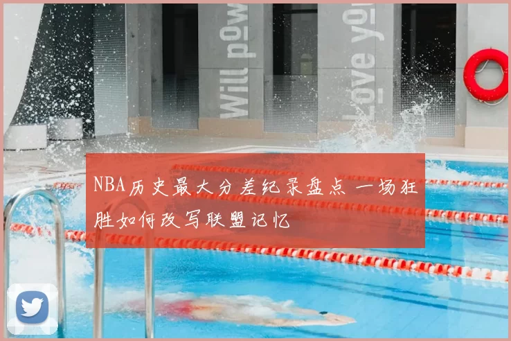 NBA历史最大分差纪录盘点 一场狂胜如何改写联盟记忆