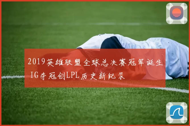 2019英雄联盟全球总决赛冠军诞生 IG夺冠创LPL历史新纪录