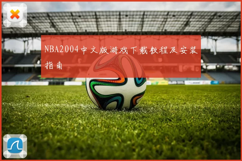 NBA2004中文版游戏下载教程及安装指南