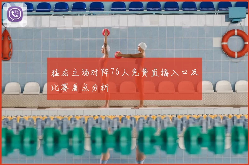 猛龙主场对阵76人免费直播入口及比赛看点分析