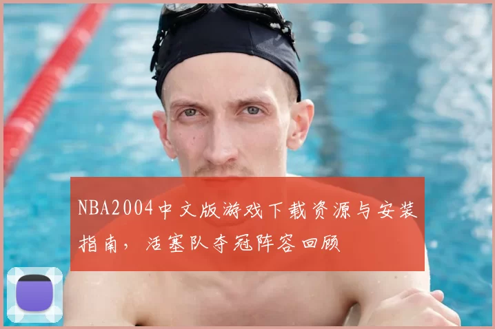 NBA2004中文版游戏下载资源与安装指南，活塞队夺冠阵容回顾