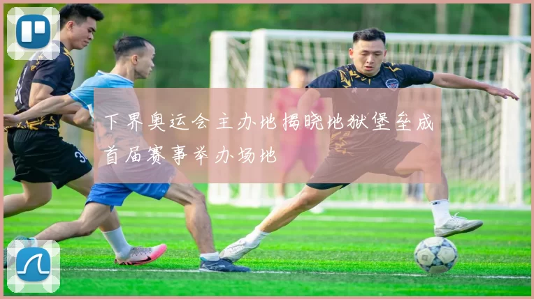 下界奥运会主办地揭晓地狱堡垒成首届赛事举办场地