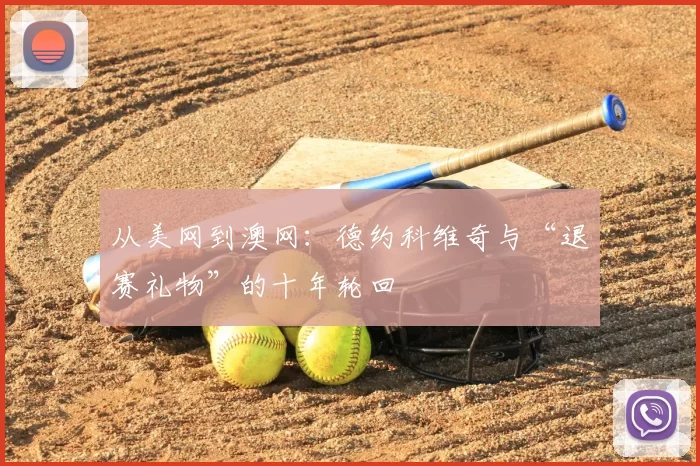 从美网到澳网：德约科维奇与“退赛礼物”的十年轮回