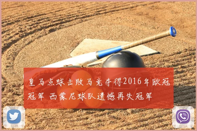 皇马点球击败马竞夺得2016年欧冠冠军 西蒙尼球队遗憾再失冠军