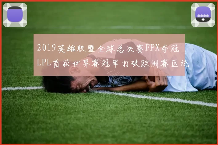2019英雄联盟全球总决赛FPX夺冠 LPL首获世界赛冠军打破欧洲赛区统治