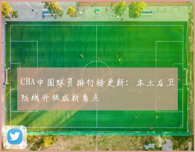 CBA中国球员排行榜更新：本土后卫防线升级成新看点
