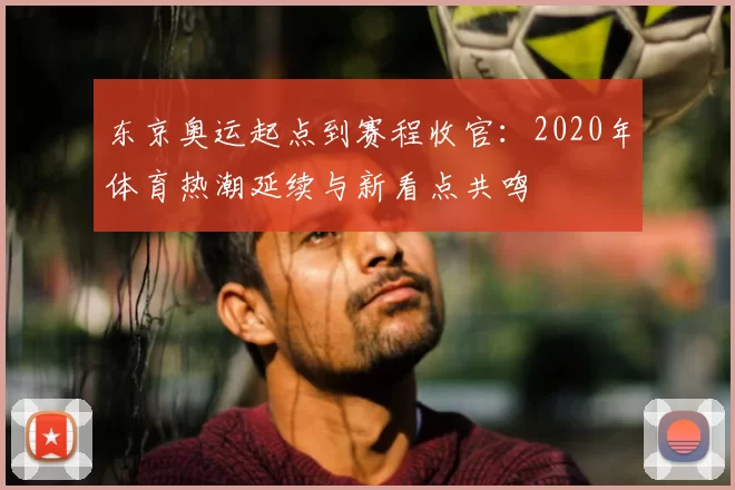 东京奥运起点到赛程收官:2020年体育热潮延续与新看点共鸣