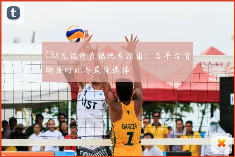 CBA无插件直播观看指南：各平台清晰度对比与最佳选择