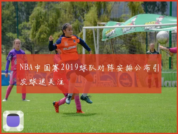 NBA中国赛2019球队对阵安排公布引发球迷关注