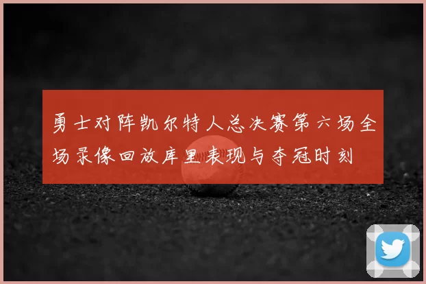 勇士对阵凯尔特人总决赛第六场全场录像回放库里表现与夺冠时刻