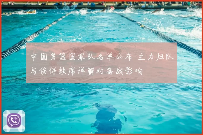 中国男篮国家队名单公布 主力归队与伤停缺席详解对备战影响