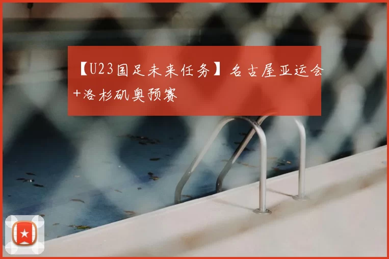 【U23国足未来任务】名古屋亚运会+洛杉矶奥预赛