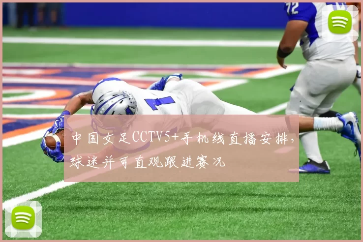 中国女足CCTV5+手机线直播安排,球迷并可直观跟进赛况