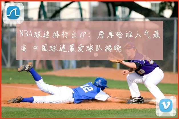 NBA球迷排行出炉:詹库哈谁人气最高 中国球迷最爱球队揭晓