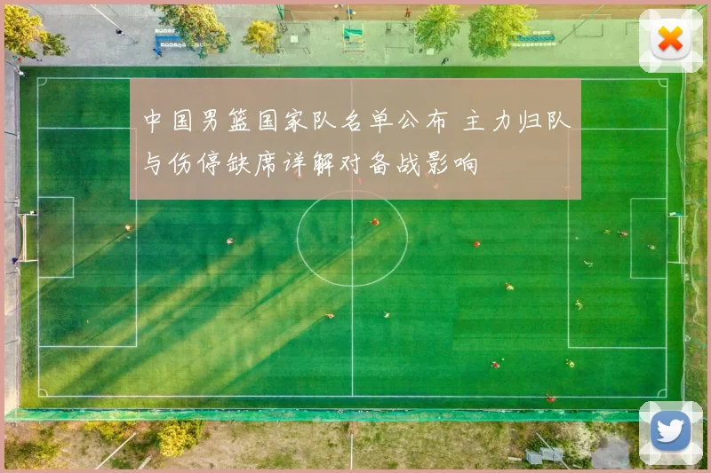 中国男篮国家队名单公布 主力归队与伤停缺席详解对备战影响