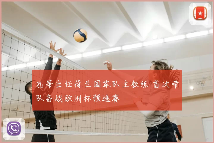 孔蒂出任荷兰国家队主教练 首次带队备战欧洲杯预选赛