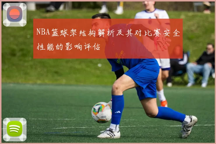 NBA篮球架结构解析及其对比赛安全性能的影响评估