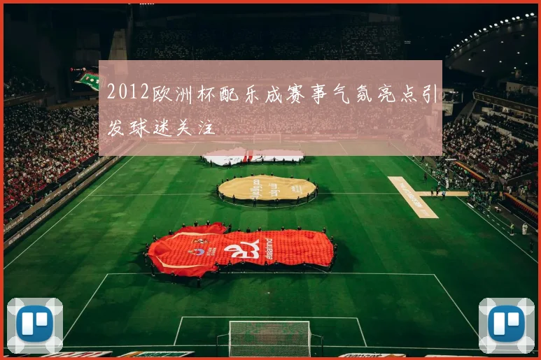 2012欧洲杯配乐成赛事气氛亮点引发球迷关注