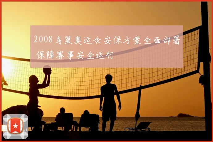 2008鸟巢奥运会安保方案全面部署 保障赛事安全运行