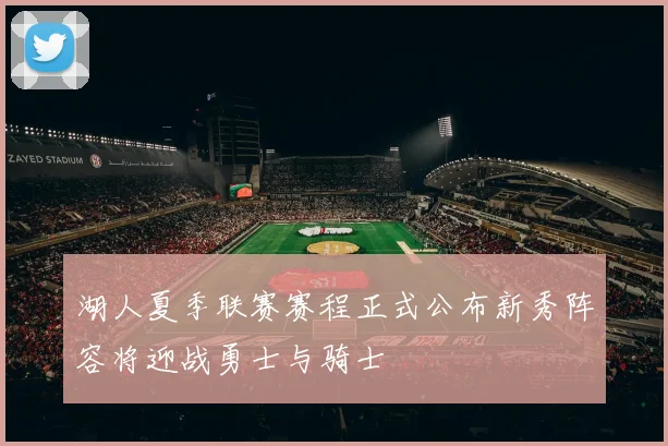 湖人夏季联赛赛程正式公布新秀阵容将迎战勇士与骑士