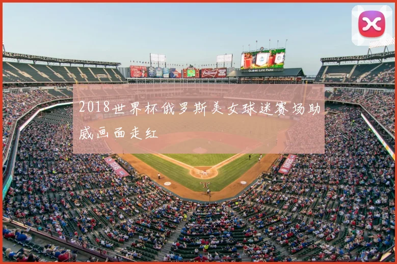 2018世界杯俄罗斯美女球迷赛场助威画面走红