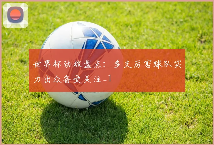 世界杯劲旅盘点:多支厉害球队实力出众备受关注_1