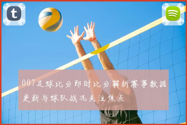 007足球比分即时比分解析赛事数据更新与球队战况关注焦点
