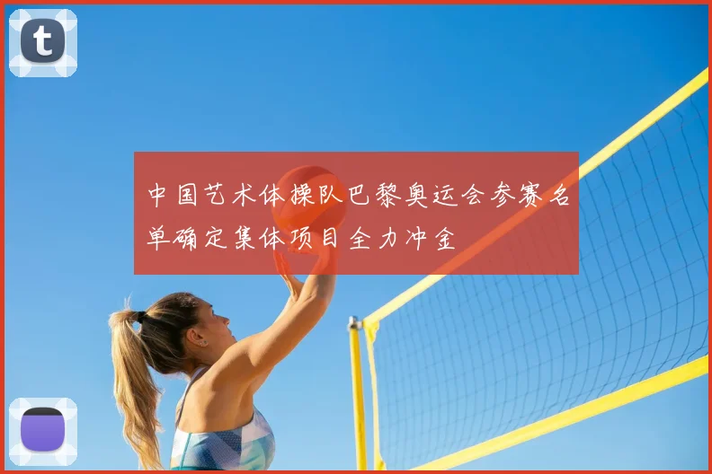 中国艺术体操队巴黎奥运会参赛名单确定集体项目全力冲金