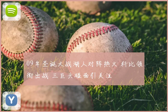 09年圣诞大战湖人对阵热火 科比领衔出战 三巨头碰面引关注