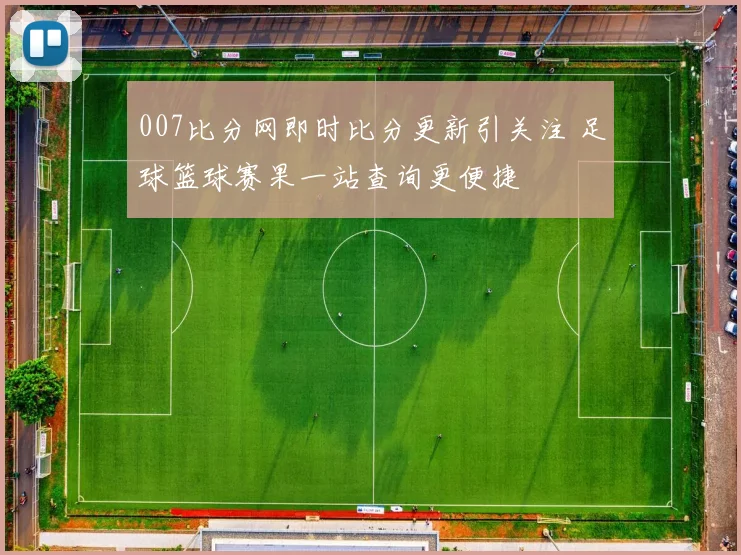 007比分网即时比分更新引关注 足球篮球赛果一站查询更便捷