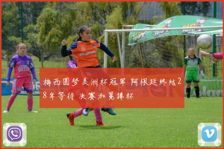 梅西圆梦美洲杯冠军 阿根廷终结28年等待 决赛加冕捧杯
