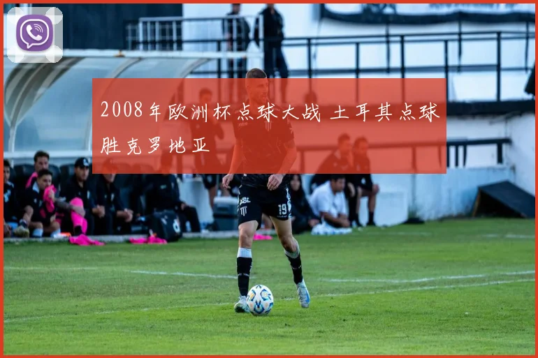 2008年欧洲杯点球大战 土耳其点球胜克罗地亚