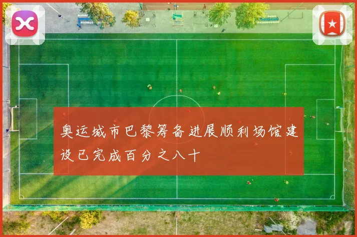 奥运城市巴黎筹备进展顺利场馆建设已完成百分之八十