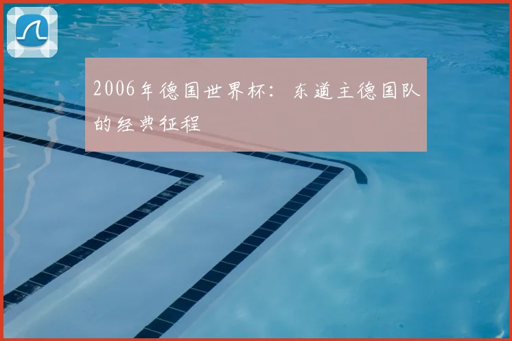 2006年德国世界杯：东道主德国队的经典征程