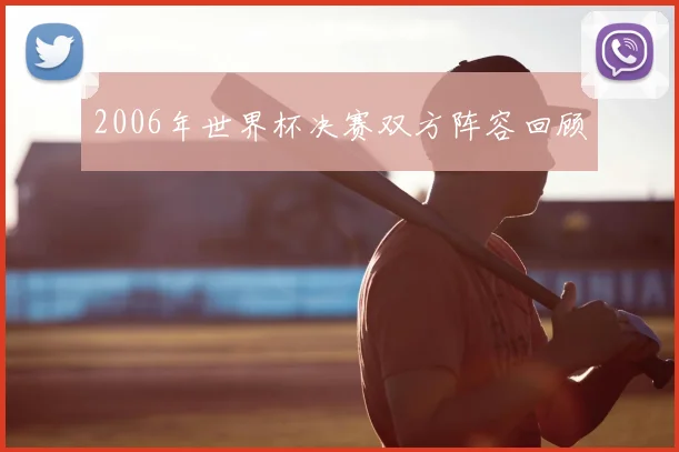 2006年世界杯决赛双方阵容回顾